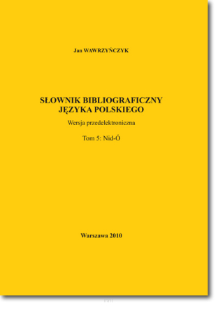 Jan WAWRZYŃCZYK <br> Słownik bibliograficzny języka polskiego <br> T. 5: Nid–Ó