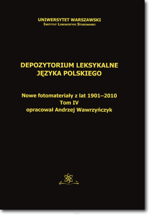 Andrzej WAWRZYŃCZYK <br> Depozytorium leksykalne języka polskiego. Nowe fotomateriały z lat 1901-2010 <br> Tom IV