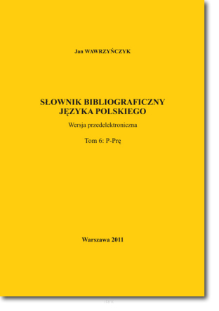 Jan WAWRZYŃCZYK <br> Słownik bibliograficzny języka polskiego <br> T. 6: P–Prę
