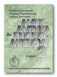 Robert KOZARZEWSKI, Wojciech MATUSZEWSKI, Janusz ZACHARSKI <br> Matematyka dla ekonomistów <br> Część 2