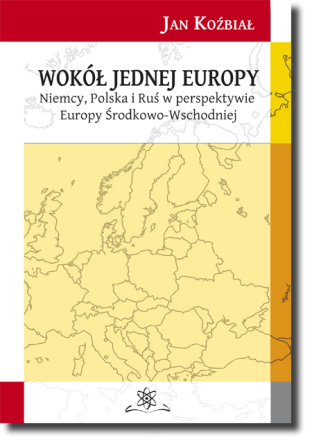 Wokół jednej Europy. Niemcy, Polska i Ruś w perspektywie Europy Środkowo-Wschodniej