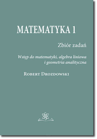 Matematyka 1. Zbiór zadań. Wstęp do matematyki, algebra liniowa i geometria analityczna